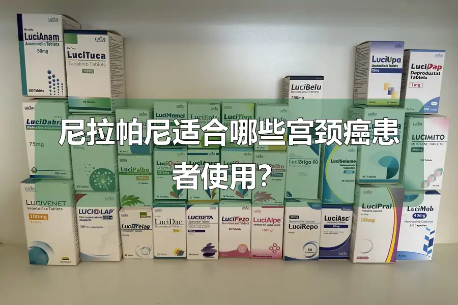 尼拉帕尼适合哪些宫颈癌患者使用?